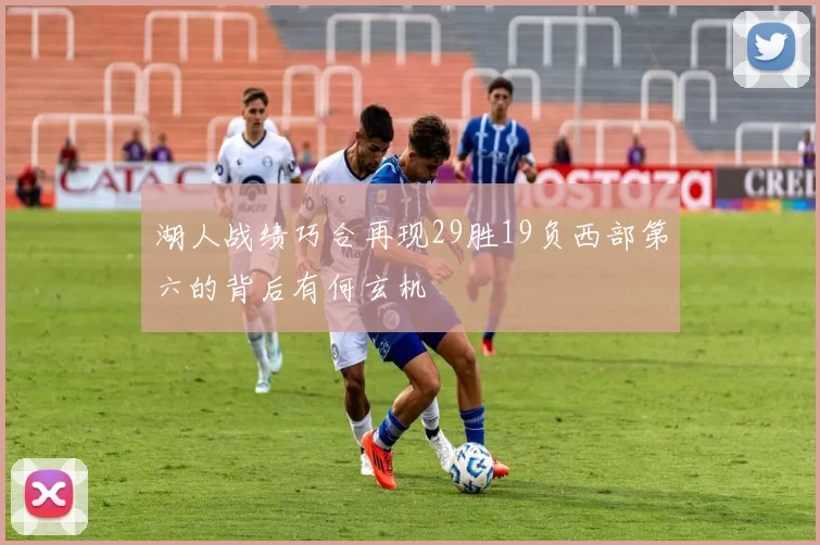 湖人战绩巧合再现29胜19负西部第六的背后有何玄机