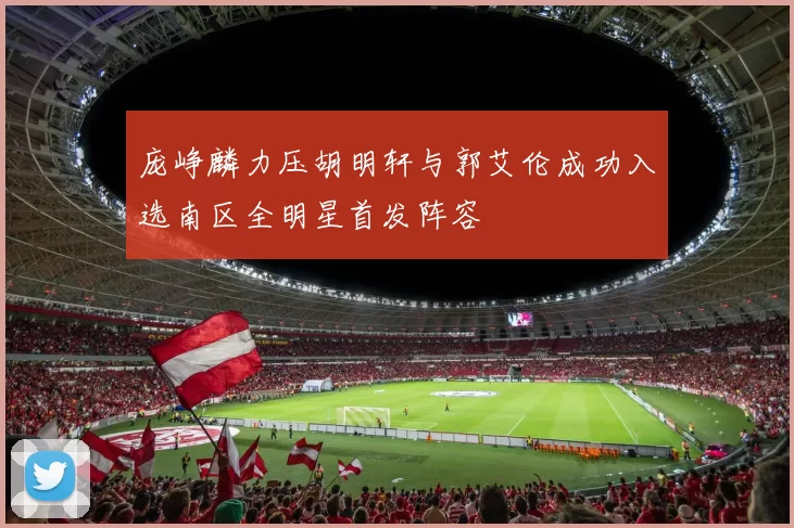 庞峥麟力压胡明轩与郭艾伦成功入选南区全明星首发阵容