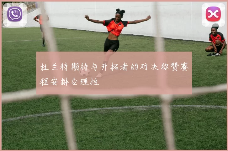 杜兰特期待与开拓者的对决称赞赛程安排合理性