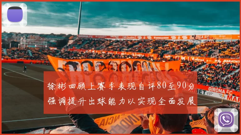 徐彬回顾上赛季表现自评80至90分强调提升出球能力以实现全面发展