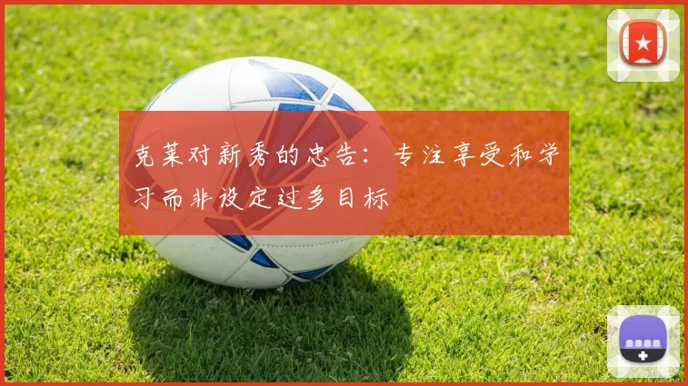 克莱对新秀的忠告：专注享受和学习而非设定过多目标
